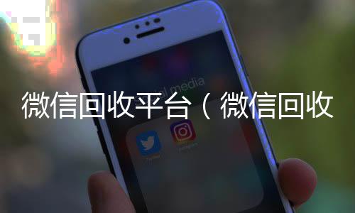 微信回收平台长期收购微信号（微信回收平台有哪些）